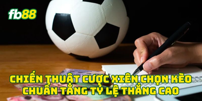 Chiến thuật Cược Xiên chọn kèo chuẩn tăng tỷ lệ thắng cao