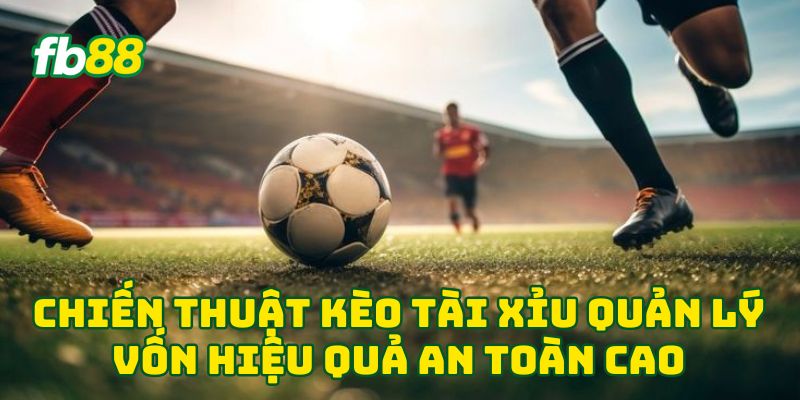 Chiến thuật Kèo Tài Xỉu quản lý vốn hiệu quả an toàn cao