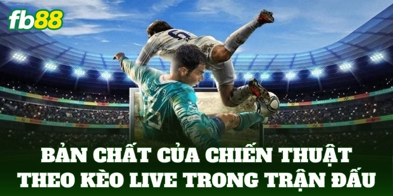 Bản chất của Chiến Thuật Theo Kèo Live trong trận đấu