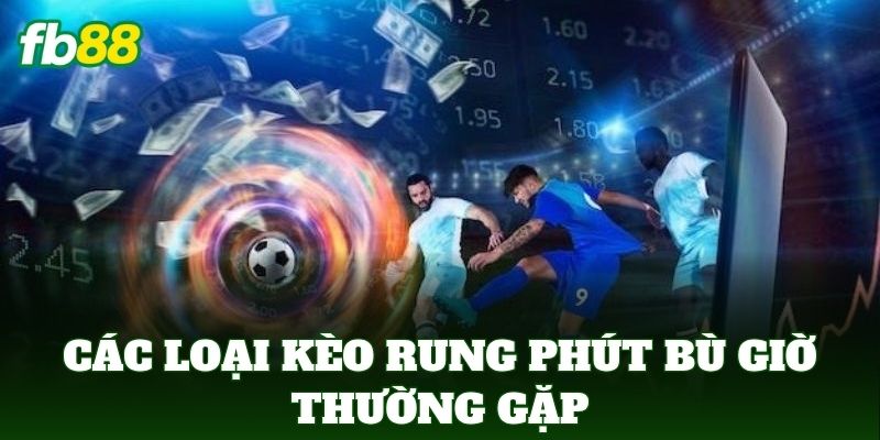 Các loại kèo rung phút bù giờ thường gặp