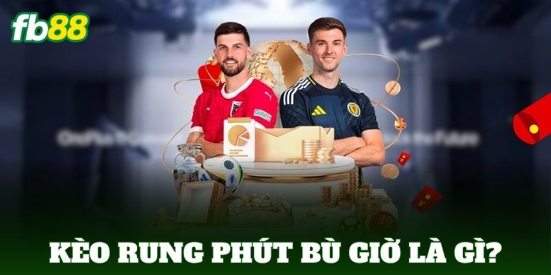 Kèo rung phút bù giờ là gì?