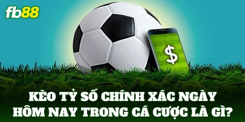 Kèo tỷ số chính xác ngày hôm nay trong cá cược là gì?