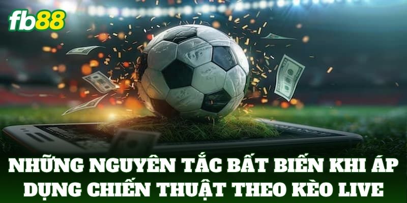 Những nguyên tắc bất biến khi áp dụng Chiến Thuật Theo Kèo Live