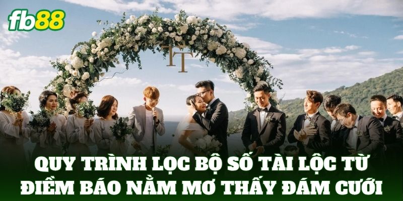 Quy trình sàng lọc bộ số tài lộc từ điềm báo Nằm Mơ Thấy Đám Cưới