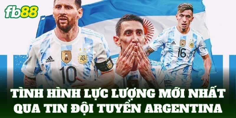 Tình hình lực lượng mới nhất qua Tin Đội Tuyển Argentina