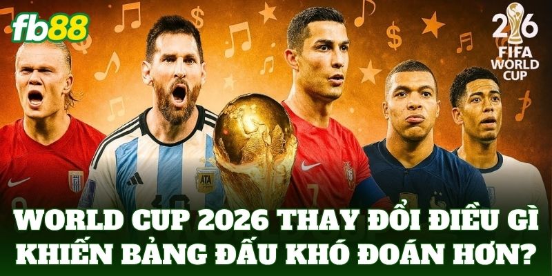 World Cup 2026 thay đổi điều gì khiến bảng đấu khó đoán hơn?
