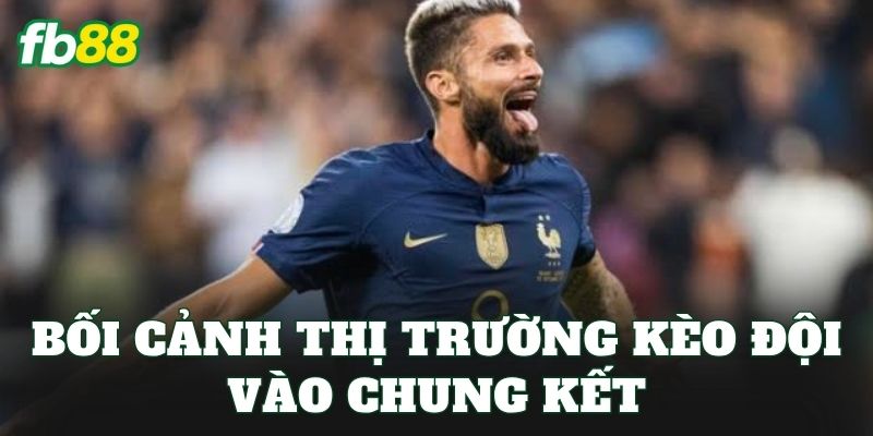 Bối cảnh thị trường kèo đội vào chung kết