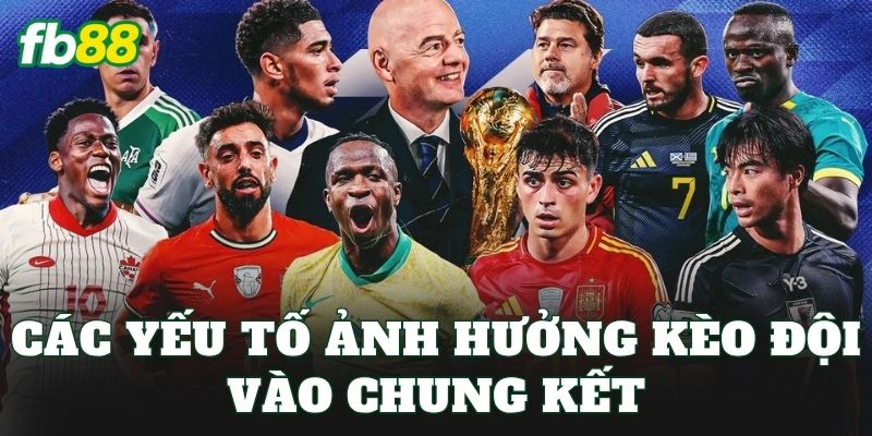 Các yếu tố ảnh hưởng kèo đội vào chung kết