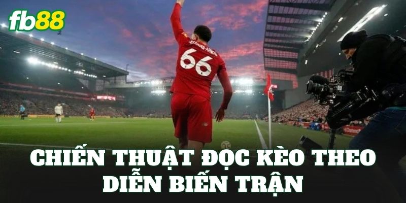Chiến thuật đọc kèo theo diễn biến trận