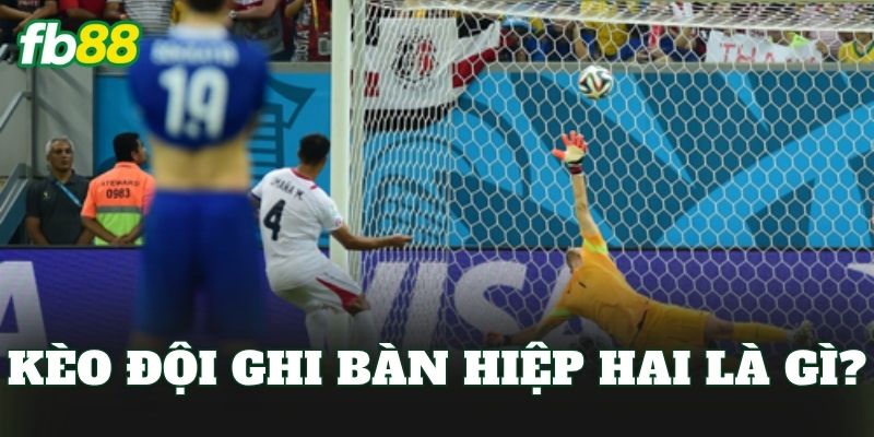 Kèo đội ghi bàn hiệp hai là gì?