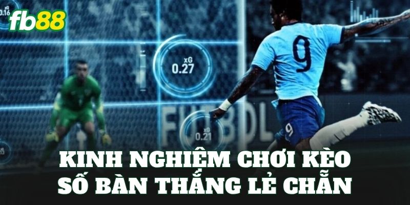 Kinh nghiệm chơi kèo số bàn thắng lẻ chẵn