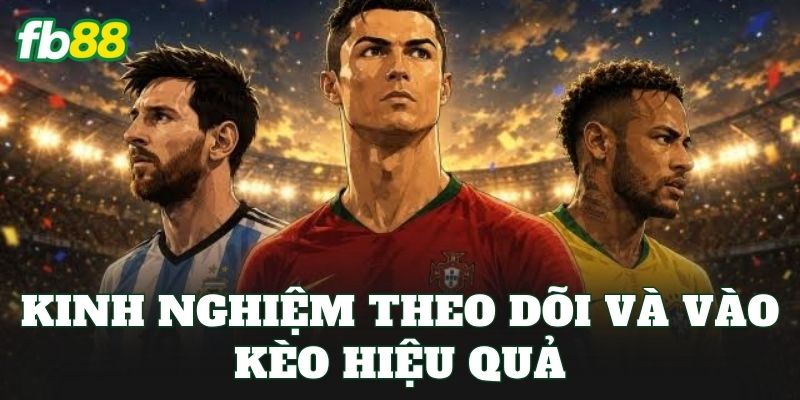 Kinh nghiệm theo dõi và vào kèo hiệu quả
