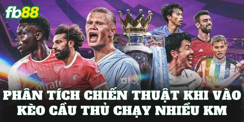 Phân tích chiến thuật khi vào kèo cầu thủ chạy nhiều km