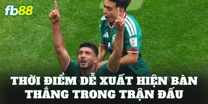Thời điểm dễ xuất hiện bàn thắng trong trận đấu