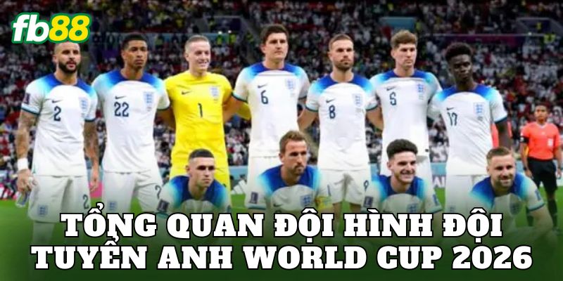 Tổng quan đội hình đội tuyển Anh World Cup 2026