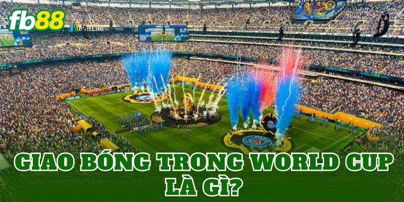 Giao bóng trong World Cup là gì?