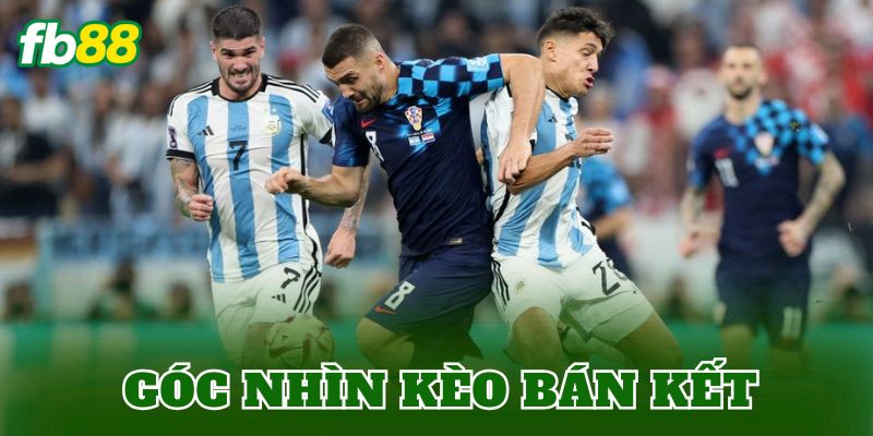 Góc nhìn kèo bán kết
