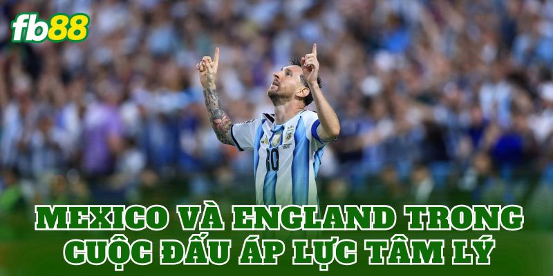 Mexico và England trong cuộc đấu áp lực tâm lý