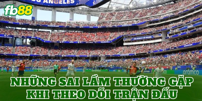 Những sai lầm thường gặp khi theo dõi trận đấu