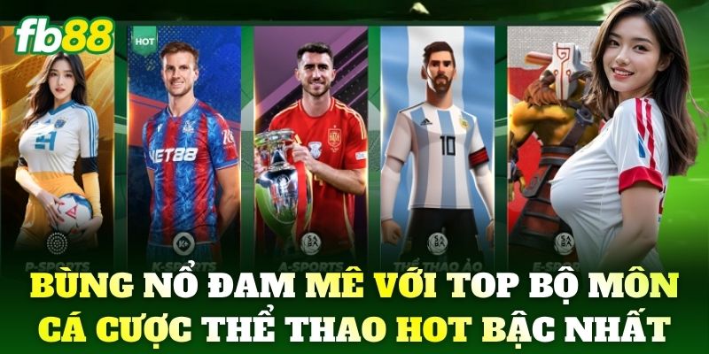 Bùng nổ đam mê với top 5 bộ môn cá cược Thể Thao hot bậc nhất