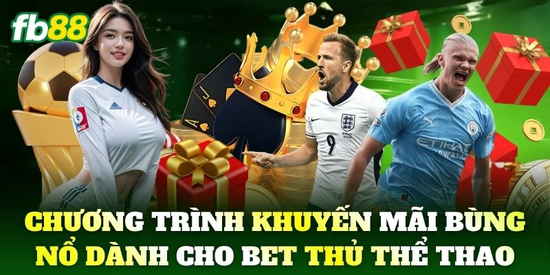 Chương trình khuyến mãi siêu bùng nổ dành cho cược thủ Thể Thao