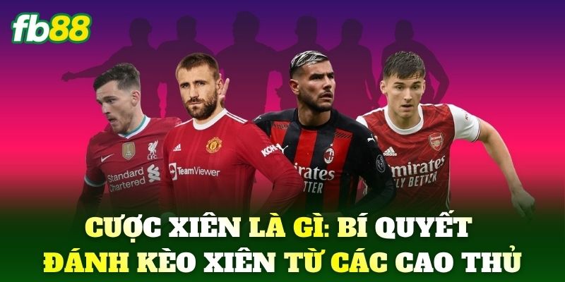 Cược Xiên Là Gì: Bí quyết đánh kèo xiên từ các cao thủ