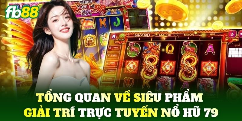 Giới thiệu tổng quan về siêu phẩm giải trí trực tuyến Nổ Hũ 79
