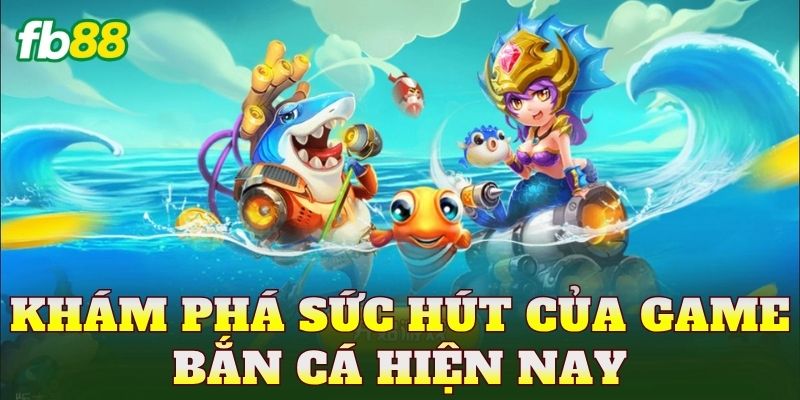 Khám phá sức hút của game bắn cá hiện nay