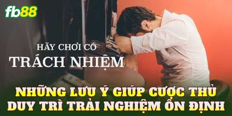 Những lưu ý giúp cược thủ duy trì trải nghiệm ổn định