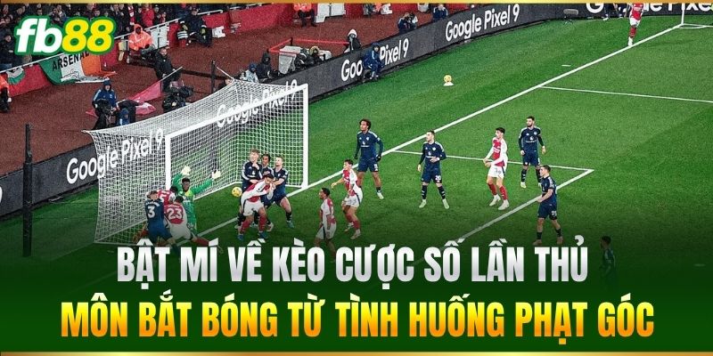 Bật mí về kèo Cược Số Lần Thủ Môn Bắt Bóng Từ Tình Huống Phạt Góc