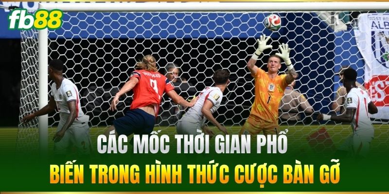 Các mốc thời gian phổ biến trong hình thức cược bàn gỡ