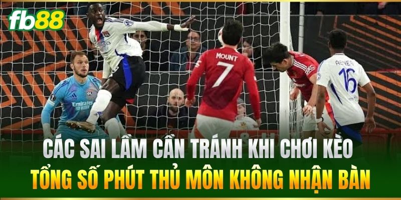 Các sai lầm cần tránh khi chơi Kèo Tổng Số Phút Thủ Môn Không Nhận Bàn