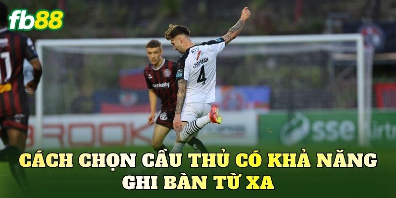 Cách chọn cầu thủ có khả năng ghi bàn từ xa
