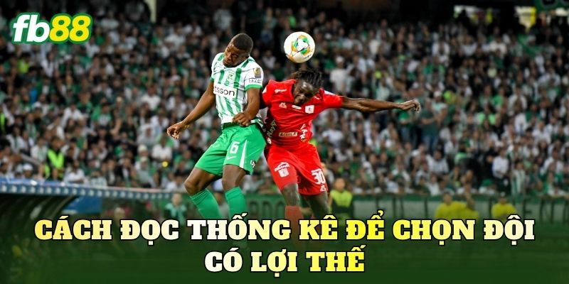 Cách đọc thống kê để chọn đội có lợi thế