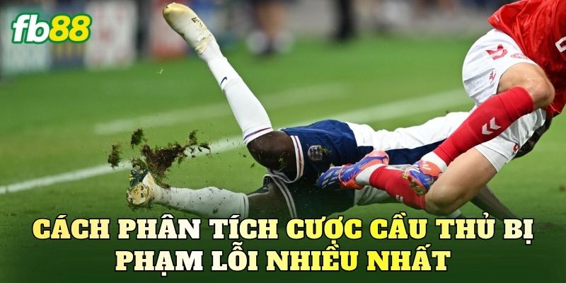 Cách phân tích cược cầu thủ bị phạm lỗi nhiều nhất