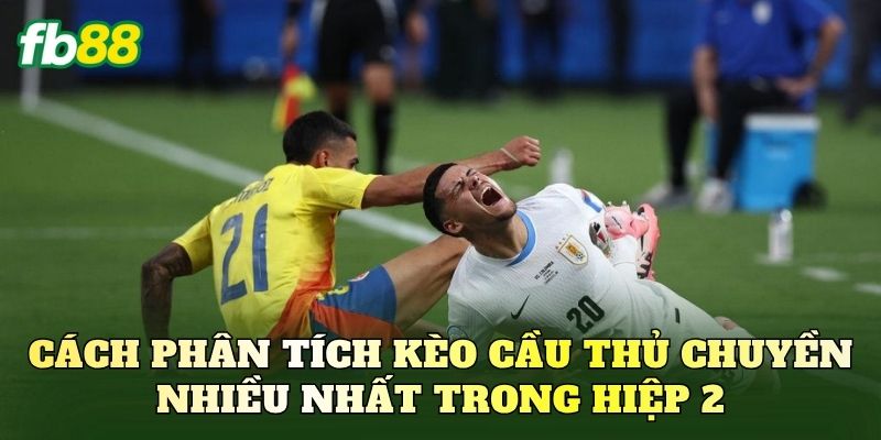 Cách phân tích kèo cầu thủ chuyền nhiều nhất trong hiệp 2