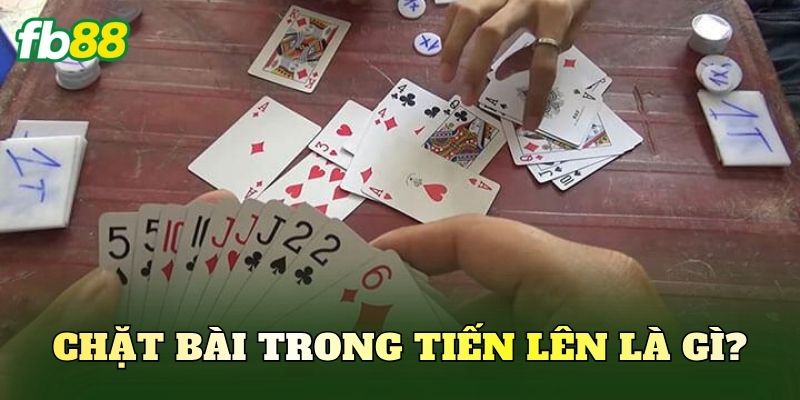 Chặt bài trong Tiến Lên là gì?
