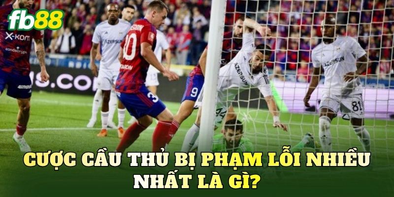 Cược cầu thủ bị phạm lỗi nhiều nhất là gì?