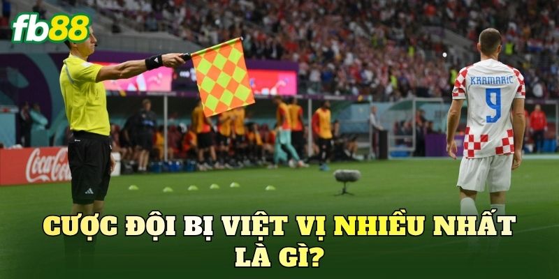 Cược đội bị việt vị nhiều nhất là gì?