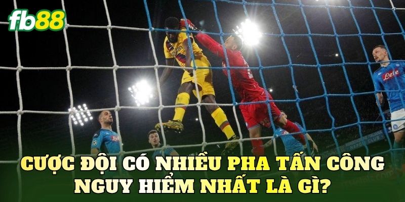 Cược đội có nhiều pha tấn công nguy hiểm nhất là gì?