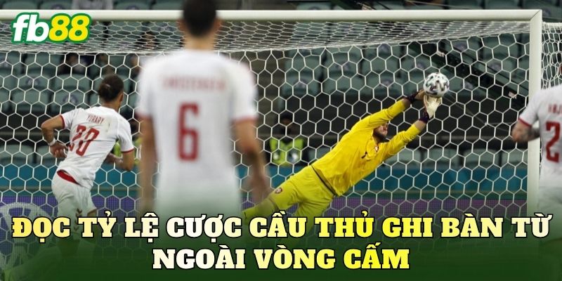 Đọc tỷ lệ cược cầu thủ ghi bàn từ ngoài vòng cấm