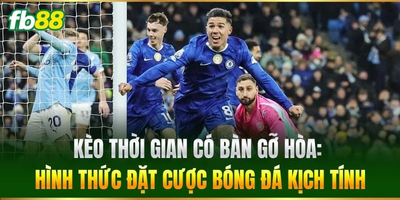 Kèo Thời Gian Có Bàn Gỡ Hòa: Hình thức đặt cược bóng đá kịch tính