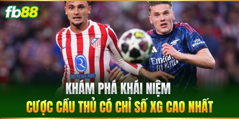 Khám phá khái niệm Cược Cầu Thủ Có Chỉ Số XG Cao Nhất