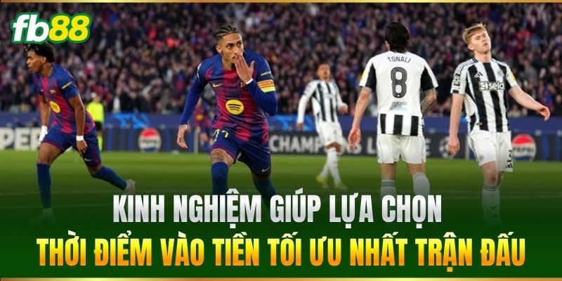 Lựa chọn thời điểm vào tiền tối ưu nhất trận đấu