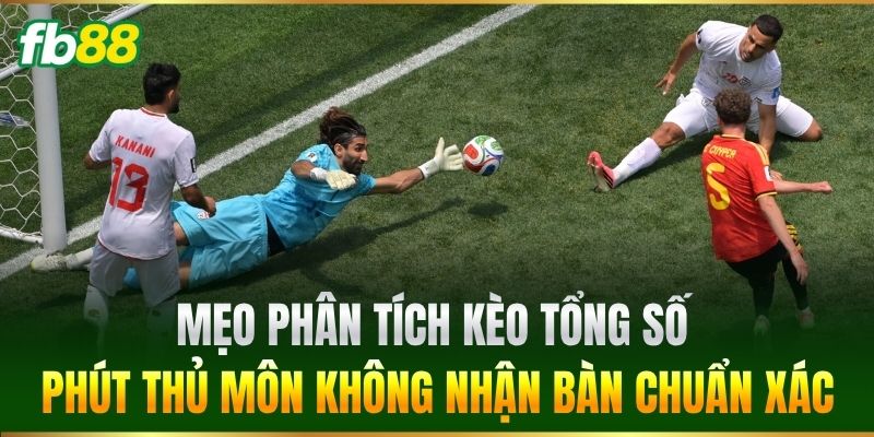 Mẹo phân tích Kèo Tổng Số Phút Thủ Môn Không Nhận Bàn chuẩn xác