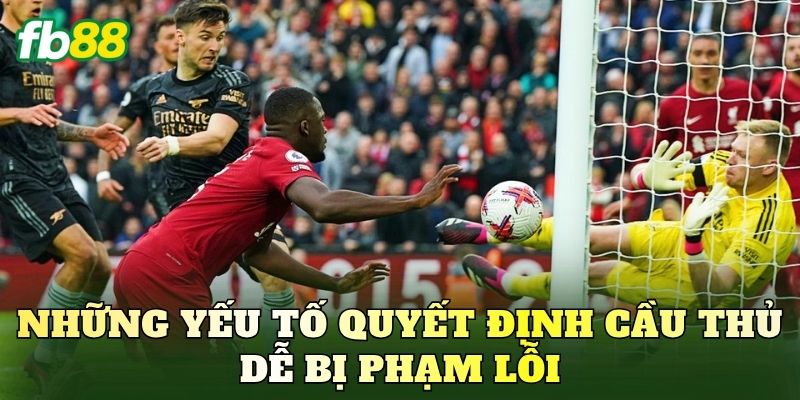 Những yếu tố quyết định cầu thủ dễ bị phạm lỗi