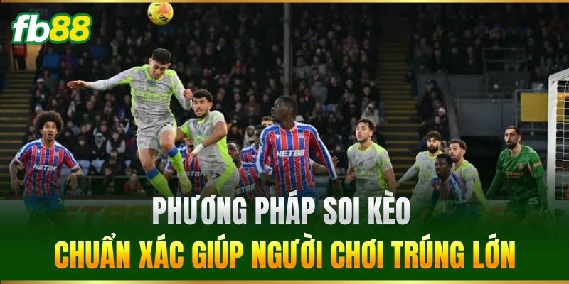 Phương pháp soi kèo chuẩn xác giúp người chơi trúng lớn