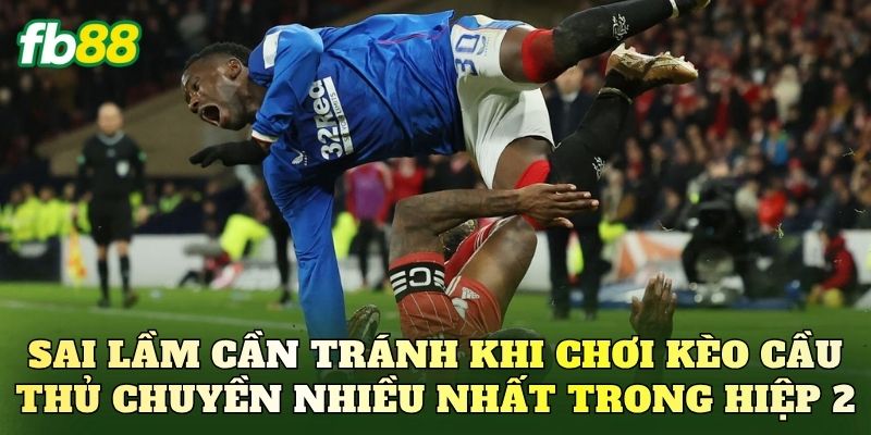 Sai lầm cần tránh khi chơi kèo cầu thủ chuyền nhiều nhất trong hiệp 2