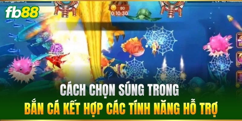 Cách Chọn Súng Trong Bắn Cá kết hợp các tính năng hỗ trợ