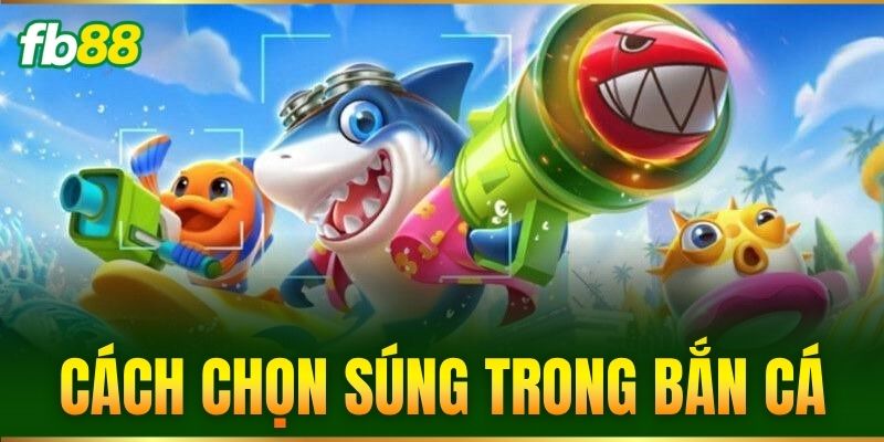Cách Chọn Súng Trong Bắn Cá Giúp Bạn Săn Thưởng Bất Bại FB88